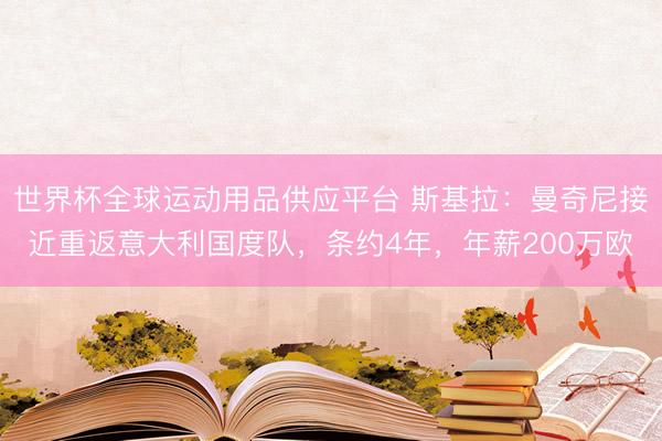 世界杯全球運(yùn)動(dòng)用品供應(yīng)平臺(tái) 斯基拉：曼奇尼接近重返意大利國(guó)度隊(duì)，條約4年，年薪200萬(wàn)歐