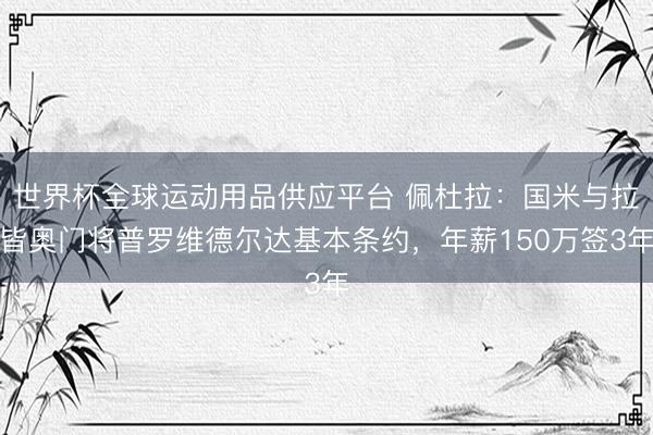 世界杯全球運(yùn)動(dòng)用品供應(yīng)平臺(tái) 佩杜拉：國米與拉皆奧門將普羅維德爾達(dá)基本條約，年薪150萬簽3年