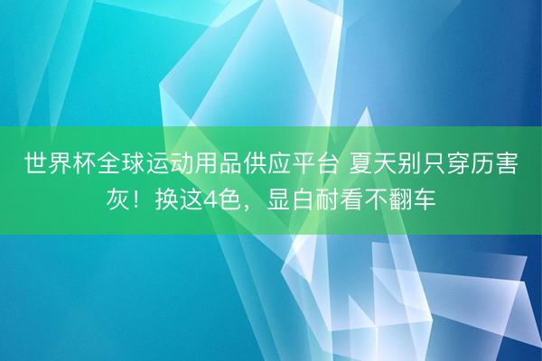 世界杯全球運動用品供應平臺 夏天別只穿歷害灰！換這4色，顯白耐看不翻車